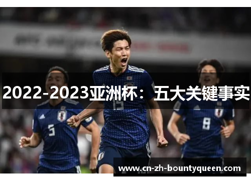 2022-2023亚洲杯:五大关键事实 2022-2023亚洲杯:五大关键事实