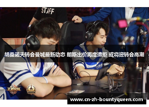 胡桑诺夫转会曼城最新动态 朗斯出价再度遭拒 或将迎转会高潮