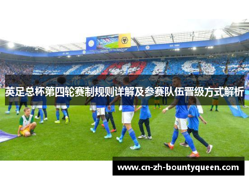 英足总杯第四轮赛制规则详解及参赛队伍晋级方式解析 英足总杯第四轮赛制规则详解及参赛队伍晋级方式解析
