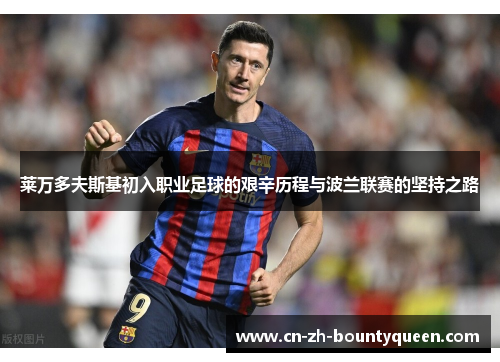 莱万多夫斯基初入职业足球的艰辛历程与波兰联赛的坚持之路