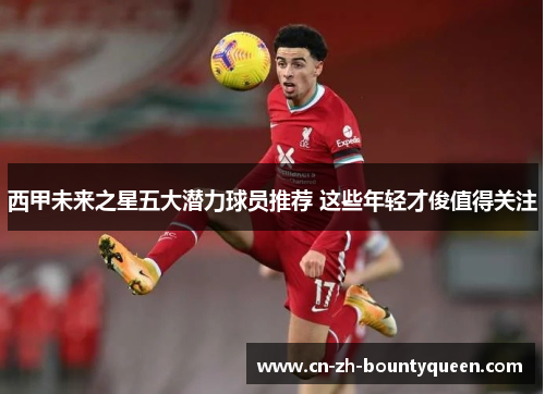 西甲未来之星五大潜力球员推荐 这些年轻才俊值得关注