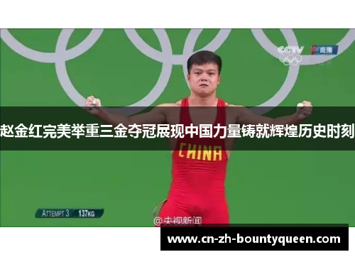 赵金红完美举重三金夺冠展现中国力量铸就辉煌历史时刻