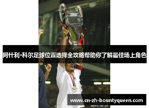 阿什利·科尔足球位置选择全攻略帮助你了解最佳场上角色 阿什利·科尔足球位置选择全攻略帮助你了解最佳场上角色