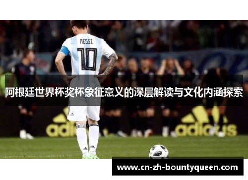 阿根廷世界杯奖杯象征意义的深层解读与文化内涵探索 阿根廷世界杯奖杯象征意义的深层解读与文化内涵探索