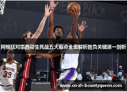 阿根廷对墨西哥生死战五大看点全面解析胜负关键逐一剖析