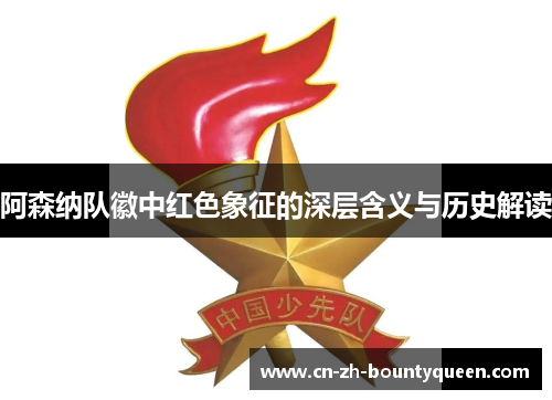 阿森纳队徽中红色象征的深层含义与历史解读 阿森纳队徽中红色象征的深层含义与历史解读