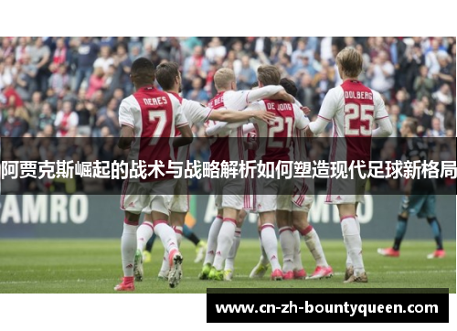 阿贾克斯崛起的战术与战略解析如何塑造现代足球新格局