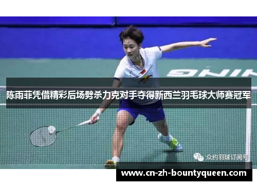 陈雨菲凭借精彩后场劈杀力克对手夺得新西兰羽毛球大师赛冠军