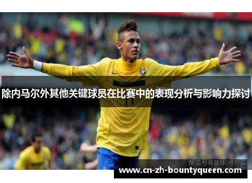 除内马尔外其他关键球员在比赛中的表现分析与影响力探讨 除内马尔外其他关键球员在比赛中的表现分析与影响力探讨