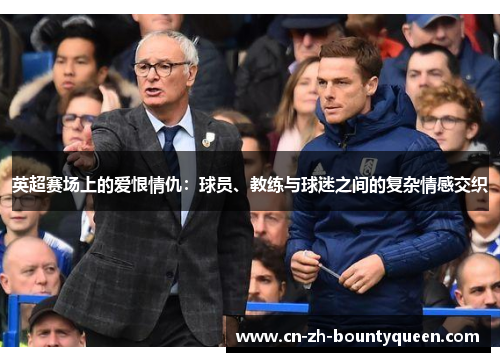 英超赛场上的爱恨情仇:球员、教练与球迷之间的复杂情感交织 英超赛场上的爱恨情仇:球员、教练与球迷之间的复杂情感交织