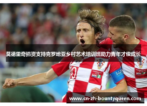 莫德里奇捐资支持克罗地亚乡村艺术培训班助力青年才俊成长 莫德里奇捐资支持克罗地亚乡村艺术培训班助力青年才俊成长