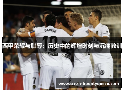 西甲荣耀与耻辱：历史中的辉煌时刻与沉痛教训