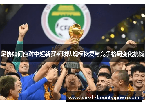 足协如何应对中超新赛季球队规模恢复与竞争格局变化挑战 足协如何应对中超新赛季球队规模恢复与竞争格局变化挑战