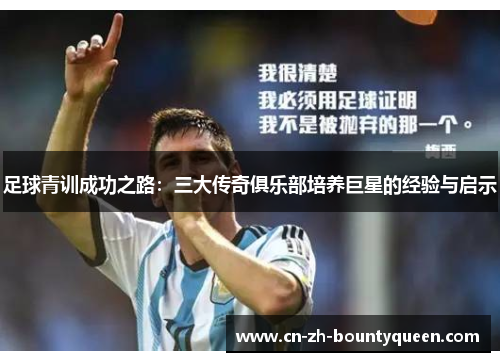 足球青训成功之路:三大传奇俱乐部培养巨星的经验与启示 足球青训成功之路:三大传奇俱乐部培养巨星的经验与启示