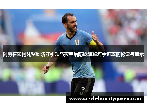 阿劳霍如何凭坚韧防守引领乌拉圭后防线破解对手进攻的秘诀与启示 阿劳霍如何凭坚韧防守引领乌拉圭后防线破解对手进攻的秘诀与启示