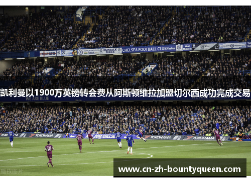 凯利曼以1900万英镑转会费从阿斯顿维拉加盟切尔西成功完成交易 凯利曼以1900万英镑转会费从阿斯顿维拉加盟切尔西成功完成交易