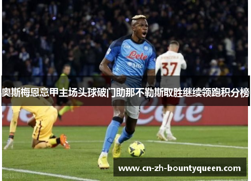奥斯梅恩意甲主场头球破门助那不勒斯取胜继续领跑积分榜