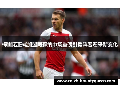 梅里诺正式加盟阿森纳中场重磅引援阵容迎来新变化