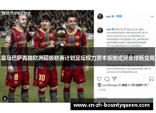 皇马巴萨再推欧洲超级联赛计划足坛权力资本版图或迎全球新变局