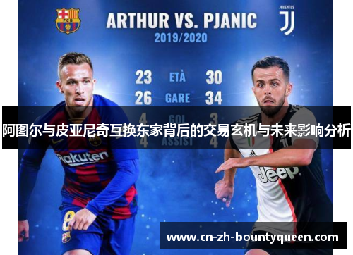 阿图尔与皮亚尼奇互换东家背后的交易玄机与未来影响分析 阿图尔与皮亚尼奇互换东家背后的交易玄机与未来影响分析