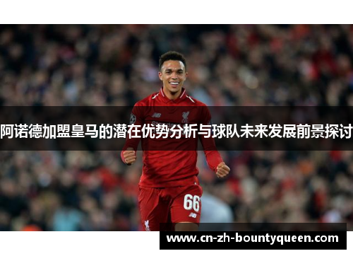 阿诺德加盟皇马的潜在优势分析与球队未来发展前景探讨