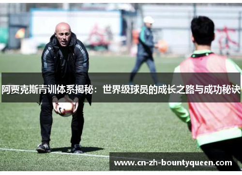 阿贾克斯青训体系揭秘：世界级球员的成长之路与成功秘诀